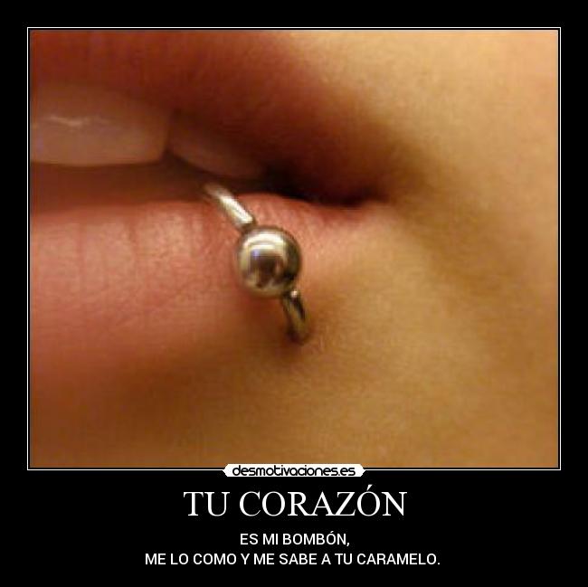 TU CORAZÓN - ES MI BOMBÓN,
ME LO COMO Y ME SABE A TU CARAMELO. 