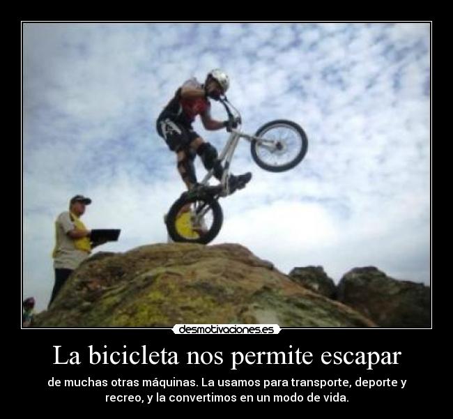 La bicicleta nos permite escapar - de muchas otras máquinas. La usamos para transporte, deporte y
recreo, y la convertimos en un modo de vida.