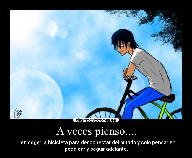 A veces pienso.... - ...en coger la bicicleta para desconectar del mundo y solo pensar en
pedalear y seguir adelante.