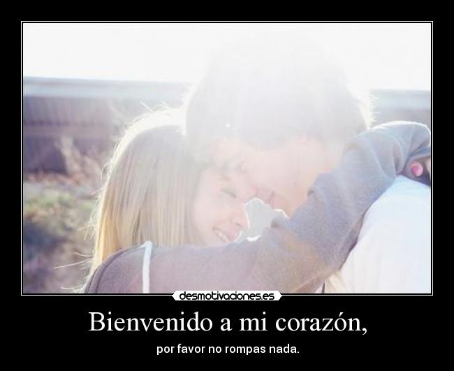 Bienvenido a mi corazón, - por favor no rompas nada.