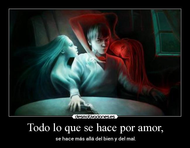 Todo lo que se hace por amor, -  se hace más allá del bien y del mal.