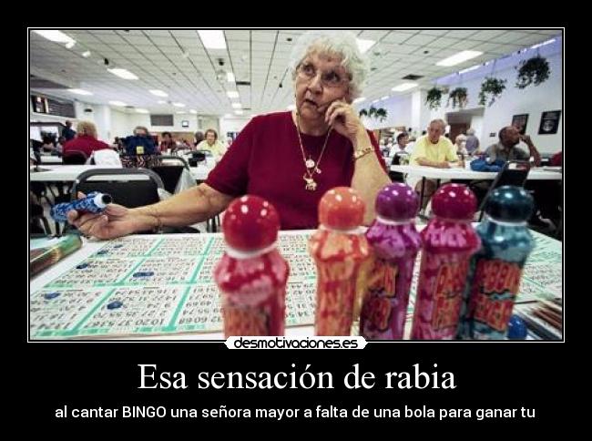 Esa sensación de rabia - al cantar BINGO una señora mayor a falta de una bola para ganar tu