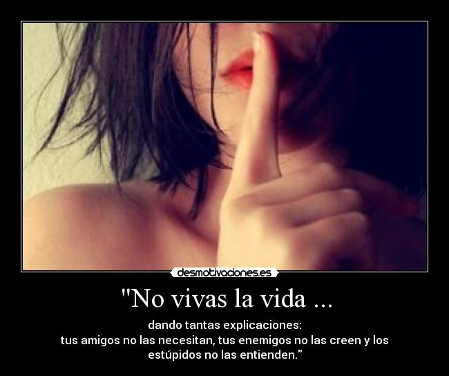 No vivas la vida ... - dando tantas explicaciones:
tus amigos no las necesitan, tus enemigos no las creen y los
estúpidos no las entienden.