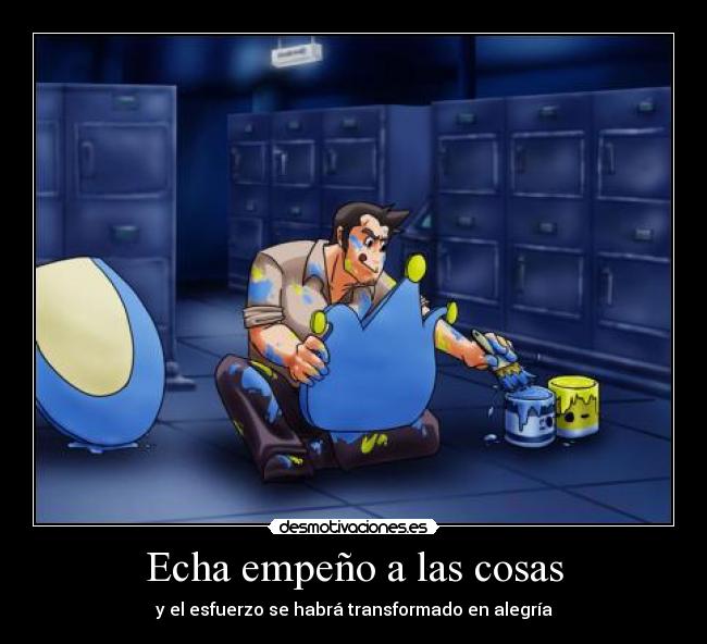 Echa empeño a las cosas -