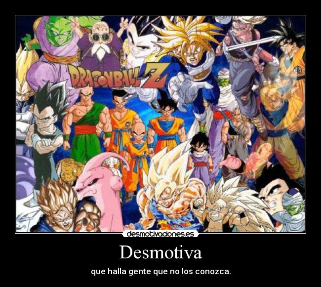 Desmotiva - que halla gente que no los conozca.