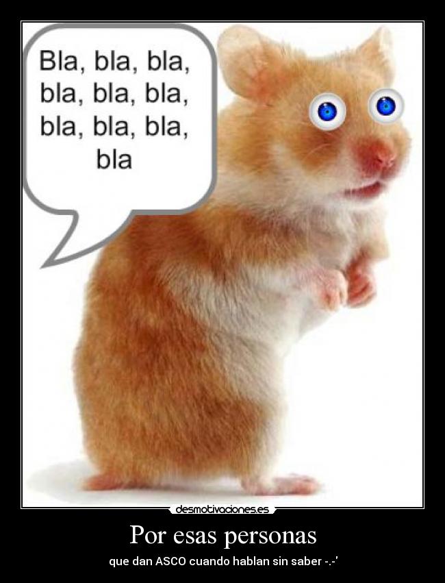 Por esas personas - que dan ASCO cuando hablan sin saber -.-