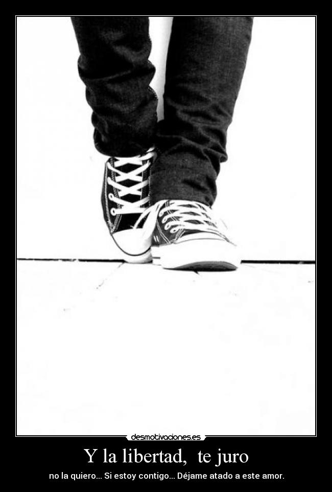 Y la libertad, te juro -
