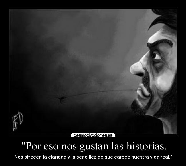 Por eso nos gustan las historias. - Nos ofrecen la claridad y la sencillez de que carece nuestra vida real.