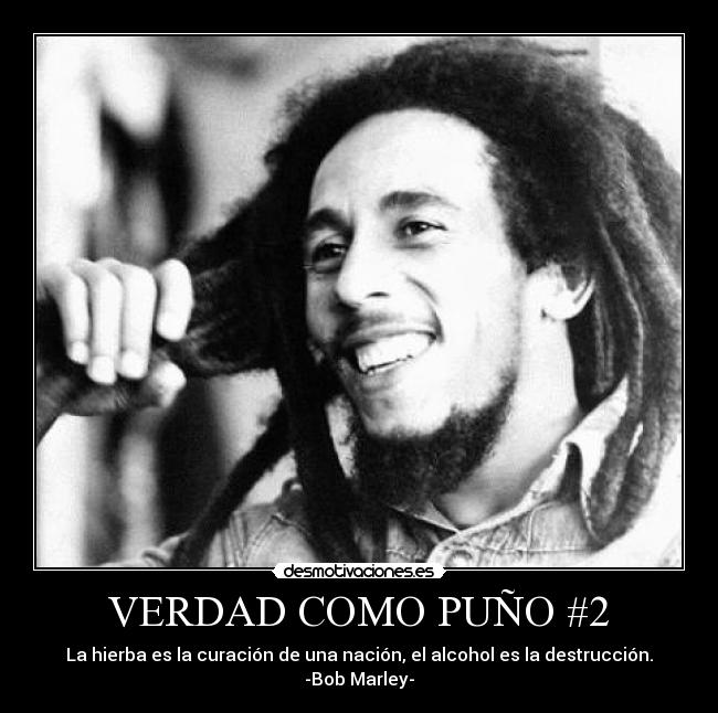 VERDAD COMO PUÑO #2 - La hierba es la curación de una nación, el alcohol es la destrucción.
-Bob Marley-