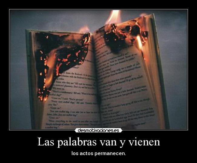 Las palabras van y vienen - los actos permanecen.