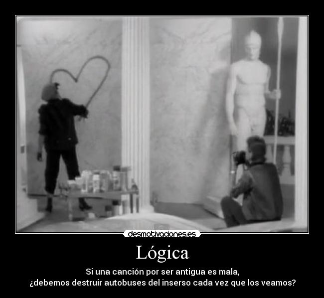 Lógica - Si una canción por ser antigua es mala,
¿debemos destruir autobuses del inserso cada vez que los veamos?