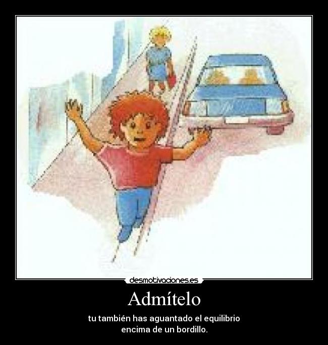 Admítelo - tu también has aguantado el equilibrio
encima de un bordillo.