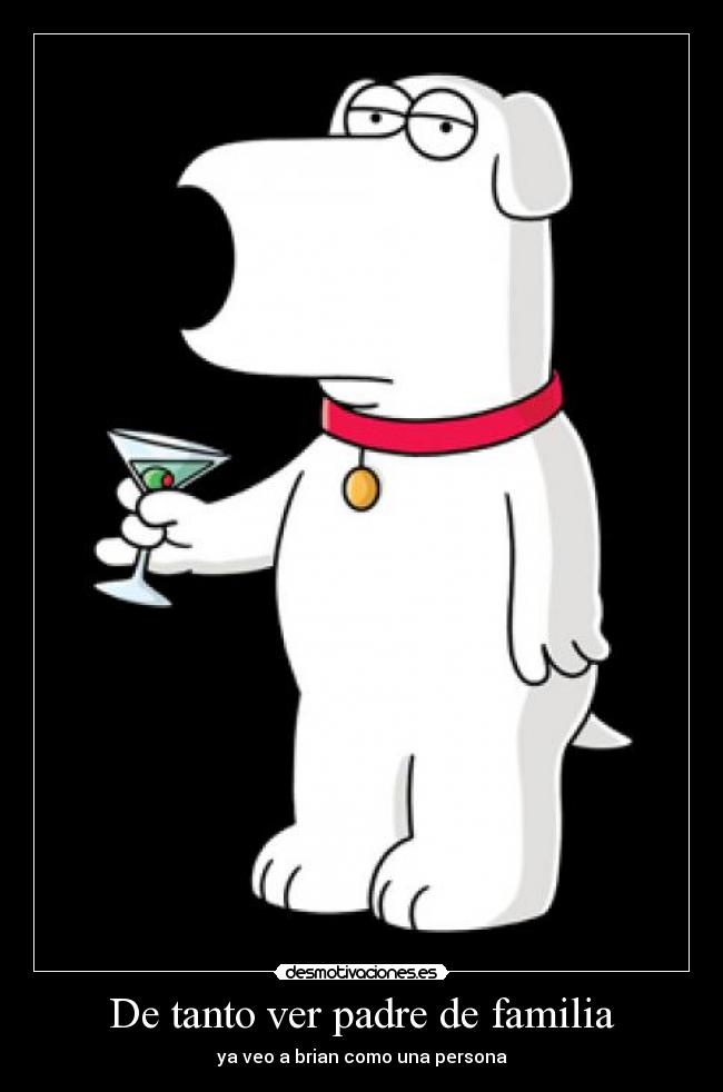 De tanto ver padre de familia - ya veo a brian como una persona