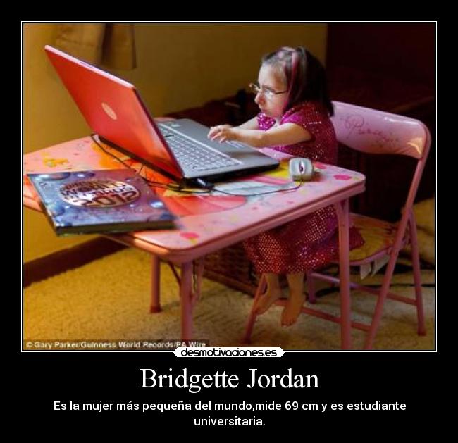 Bridgette Jordan - Es la mujer más pequeña del mundo,mide 69 cm y es estudiante universitaria.