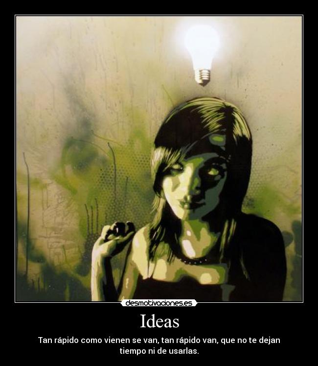 Ideas - Tan rápido como vienen se van, tan rápido van, que no te dejan tiempo ni de usarlas.