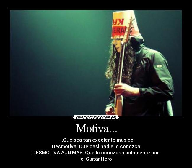 Motiva... - ...Que sea tan excelente musico
Desmotiva: Que casi nadie lo conozca
DESMOTIVA AUN MAS: Que lo conozcan solamente por
el Guitar Hero
