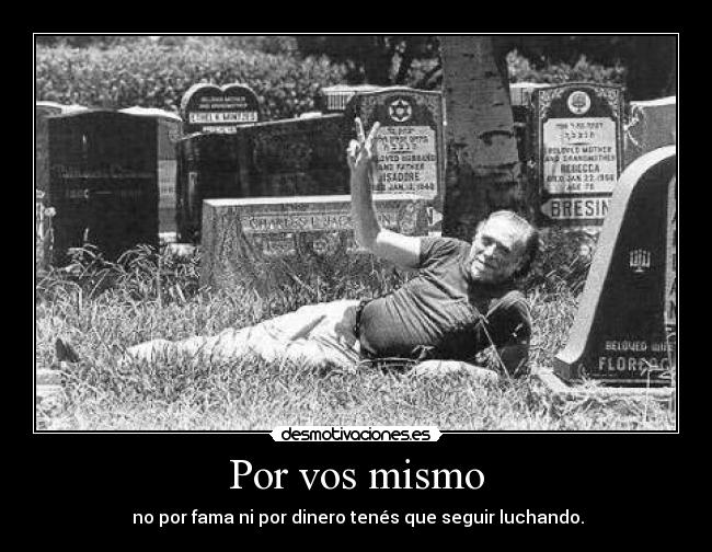 Por vos mismo - no por fama ni por dinero tenés que seguir luchando.