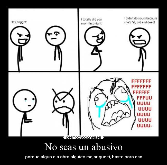 No seas un abusivo - porque algun dia abra alguien mejor que ti, hasta para eso