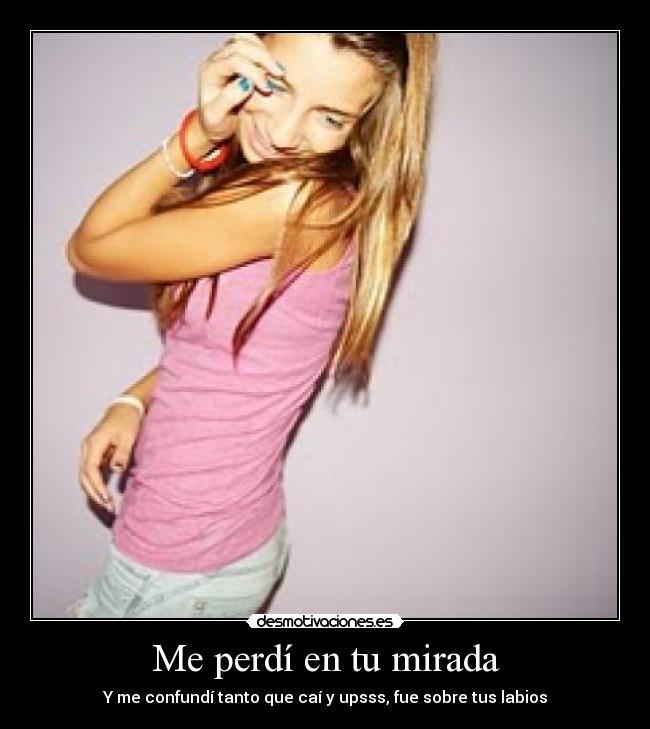 Me perdí en tu mirada - Y me confundí tanto que caí y upsss, fue sobre tus labios