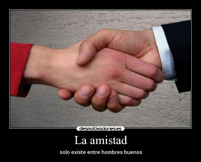 La amistad - solo existe entre hombres buenos