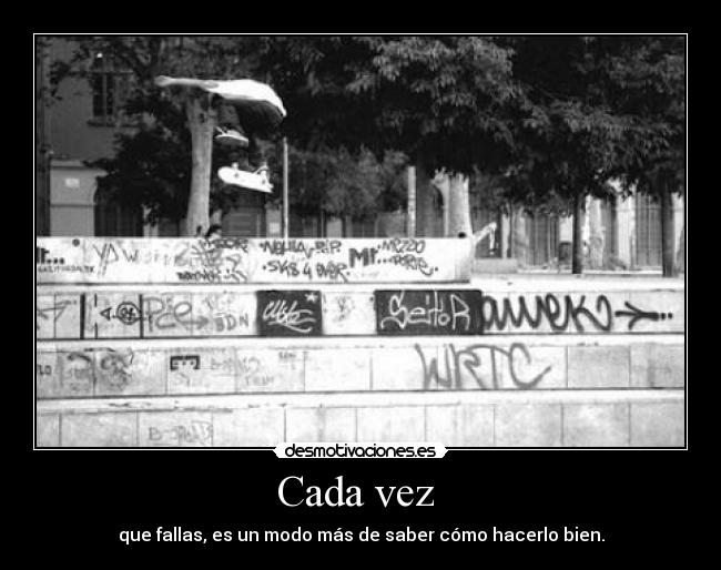 Cada vez  - que fallas, es un modo más de saber cómo hacerlo bien.