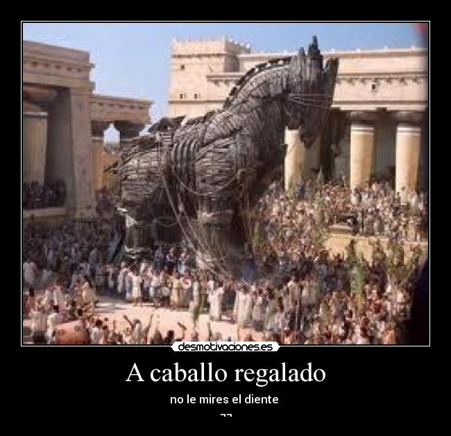 A caballo regalado - no le mires el diente 
¬¬