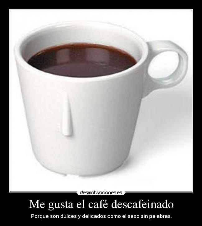Me gusta el café descafeinado - Porque son dulces y delicados como el sexo sin palabras.