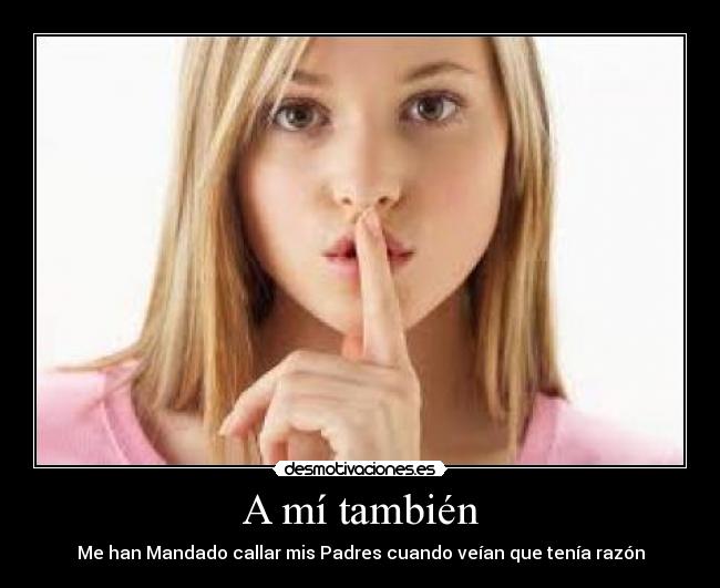 A mí también - Me han Mandado callar mis Padres cuando veían que tenía razón
