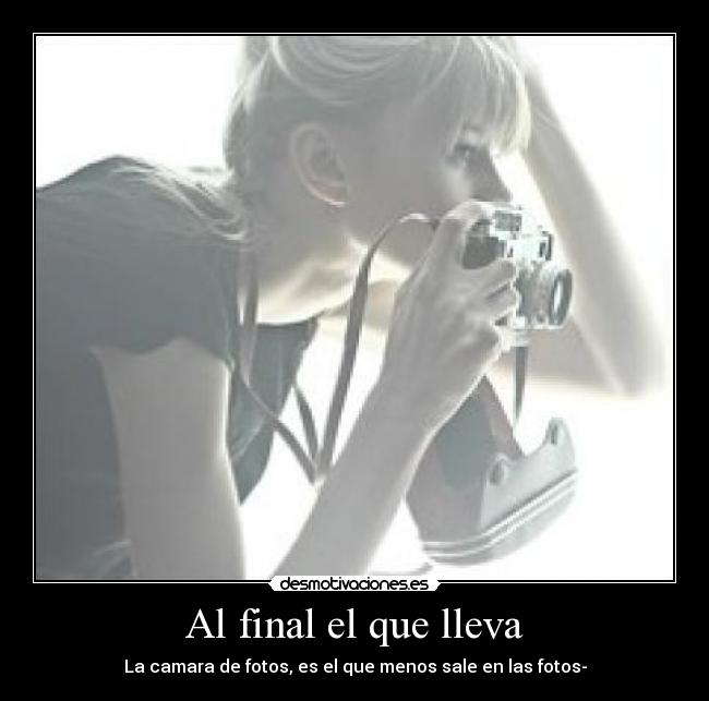Al final el que lleva - La camara de fotos, es el que menos sale en las fotos-