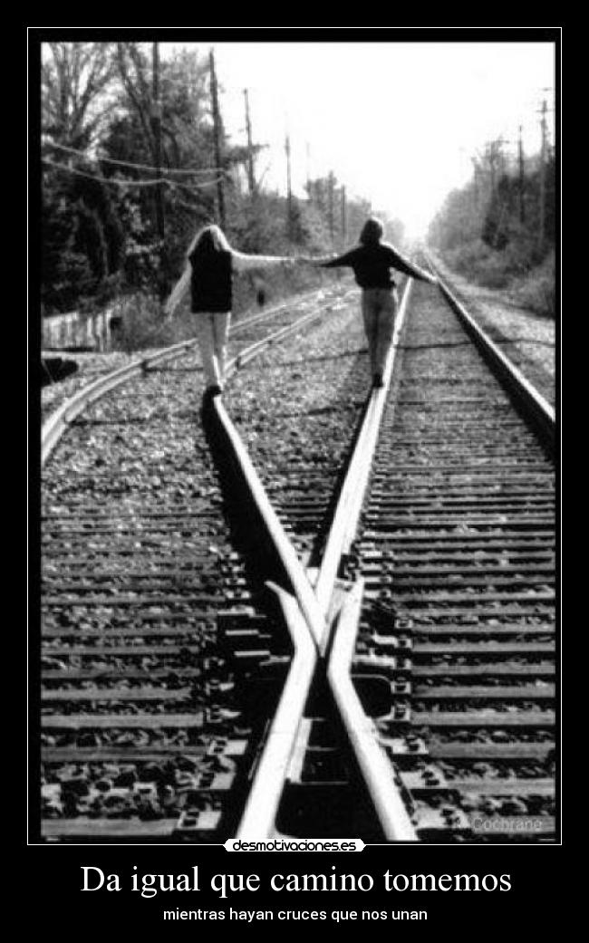 Da igual que camino tomemos - mientras hayan cruces que nos unan
