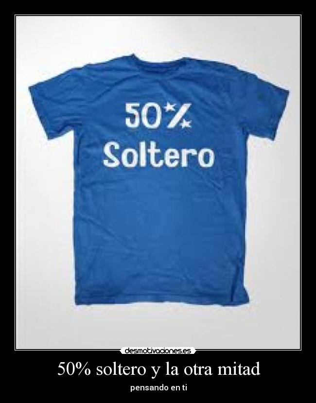 50% soltero y la otra mitad - pensando en ti