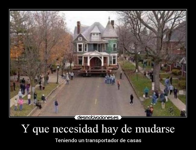 Y que necesidad hay de mudarse - Teniendo un transportador de casas