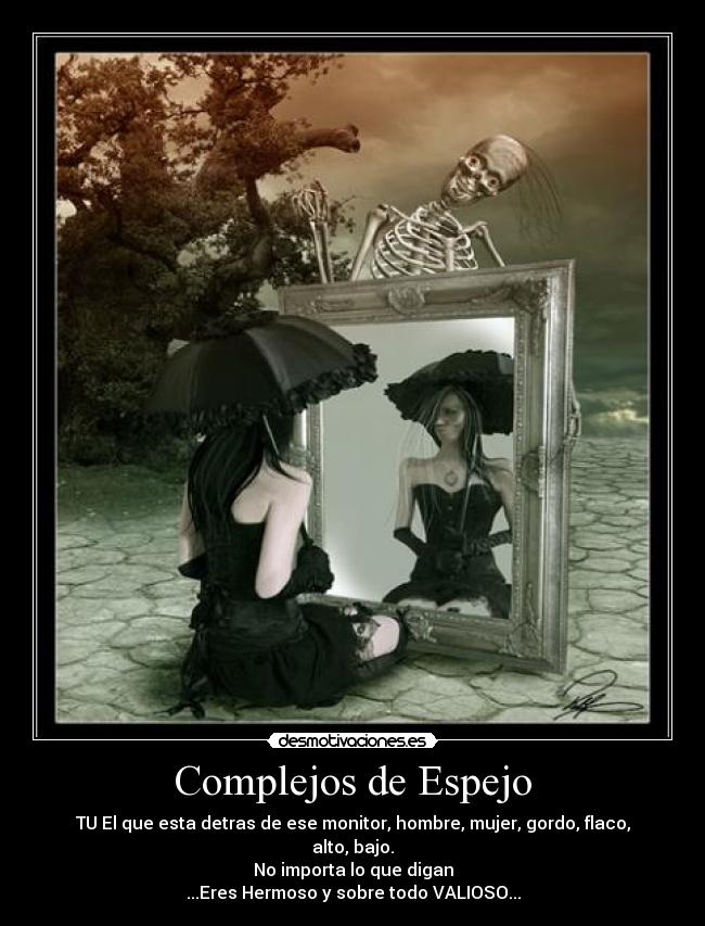 Complejos de Espejo - TU El que esta detras de ese monitor, hombre, mujer, gordo, flaco, alto, bajo.
No importa lo que digan
...Eres Hermoso y sobre todo VALIOSO...