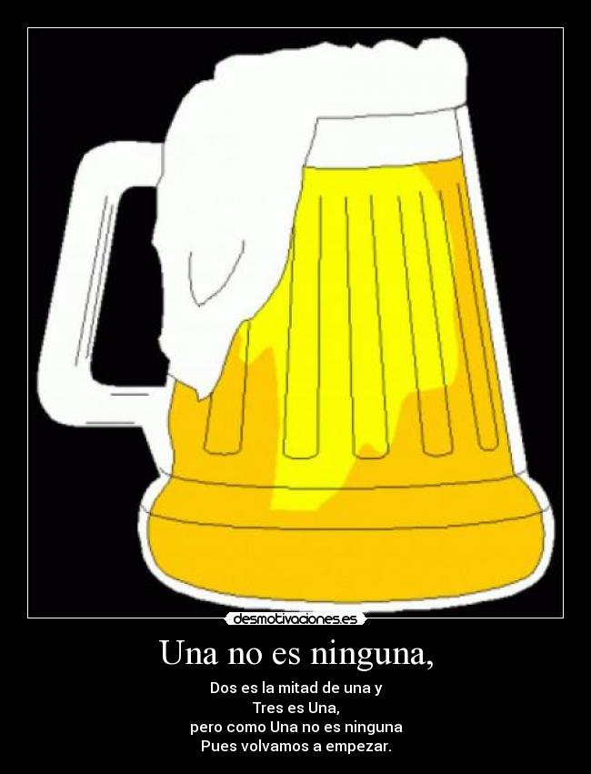Una no es ninguna, - Dos es la mitad de una y
Tres es Una,
pero como Una no es ninguna
Pues volvamos a empezar.