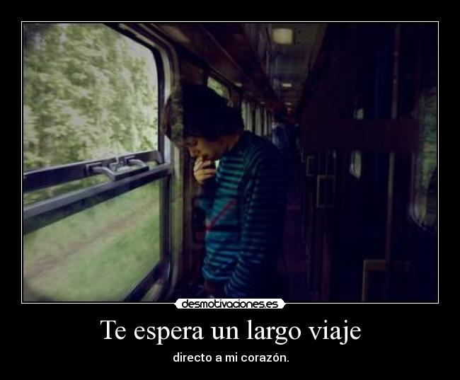 Te espera un largo viaje - directo a mi corazón.