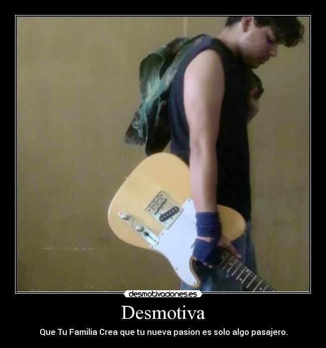 Desmotiva - Que Tu Familia Crea que tu nueva pasion es solo algo pasajero.