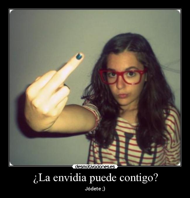 ¿La envidia puede contigo? - Jódete ;)