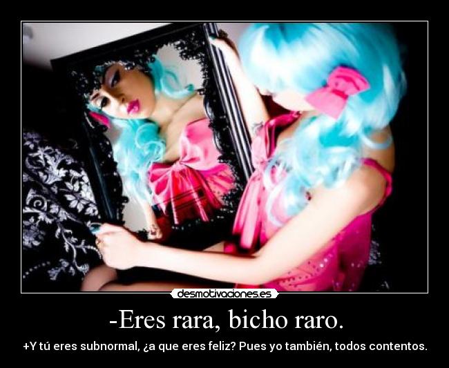 -Eres rara, bicho raro. - 