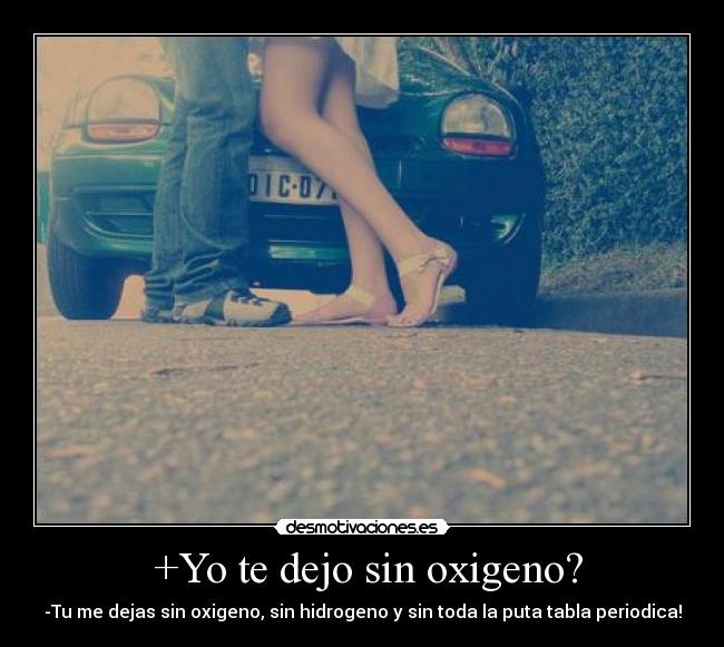 +Yo te dejo sin oxigeno? -