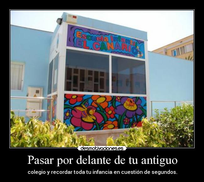 Pasar por delante de tu antiguo - colegio y recordar toda tu infancia en cuestión de segundos.
