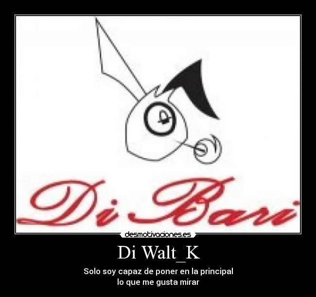 Di Walt_K - Solo soy capaz de poner en la principal
lo que me gusta mirar