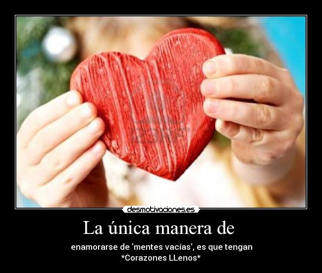 La única manera de  - enamorarse de mentes vacías, es que tengan
*Corazones LLenos*