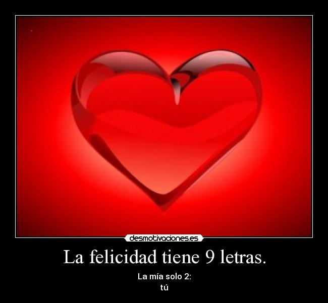 La felicidad tiene 9 letras. - La mía solo 2:
tú