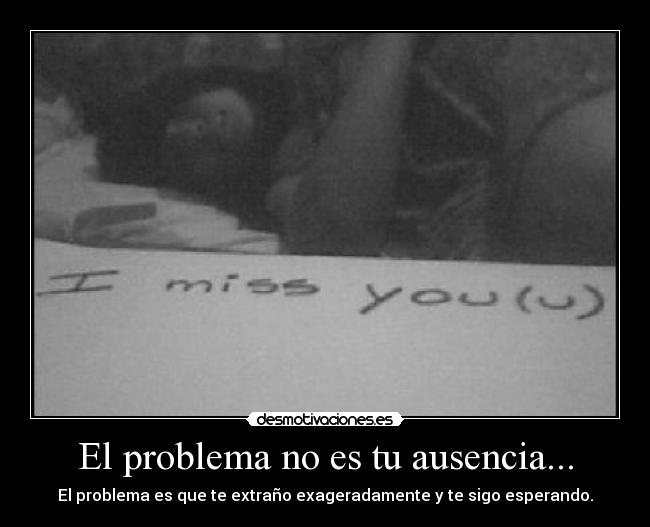 El problema no es tu ausencia... -