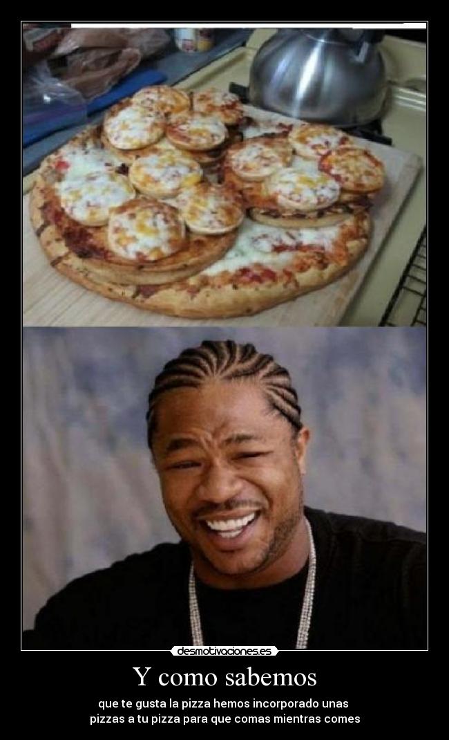 Y como sabemos - que te gusta la pizza hemos incorporado unas 
pizzas a tu pizza para que comas mientras comes