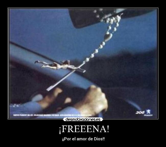 ¡FREEENA! - ¡¡Por el amor de Dios!!