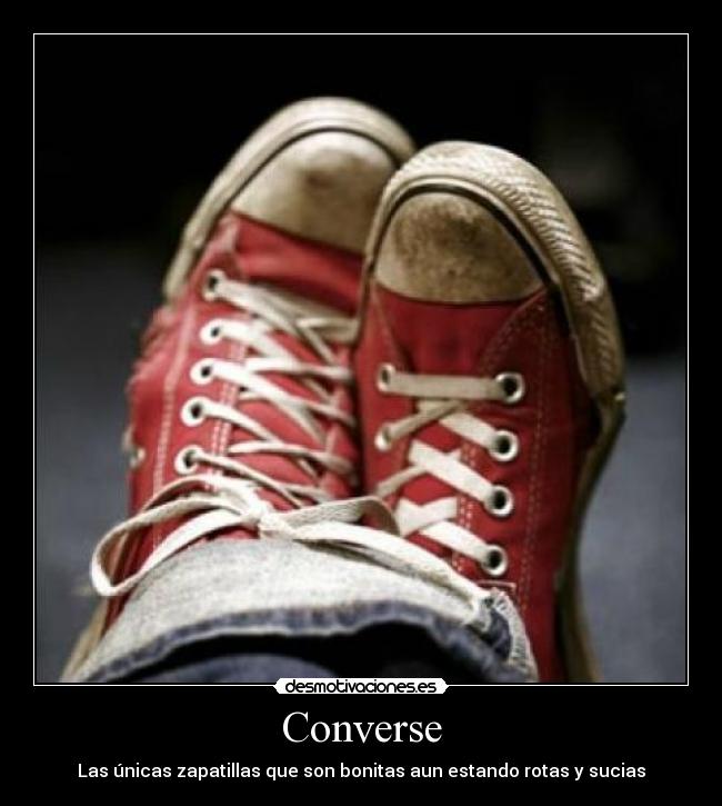 Converse - Las únicas zapatillas que son bonitas aun estando rotas y sucias