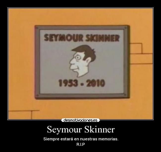 Seymour Skinner - Siempre estará en nuestras memorias.
R.I.P