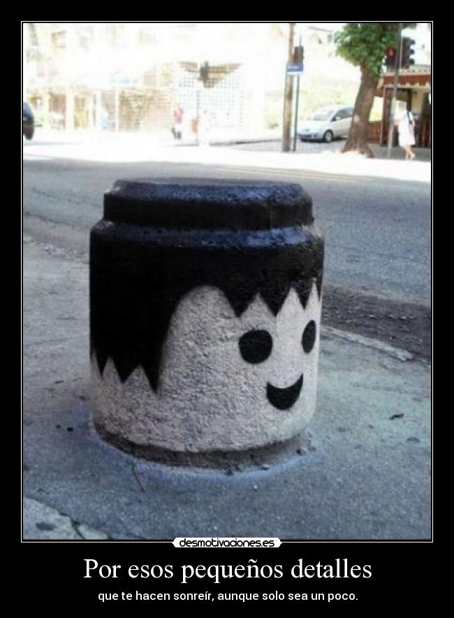 Por esos pequeños detalles - que te hacen sonreír, aunque solo sea un poco.