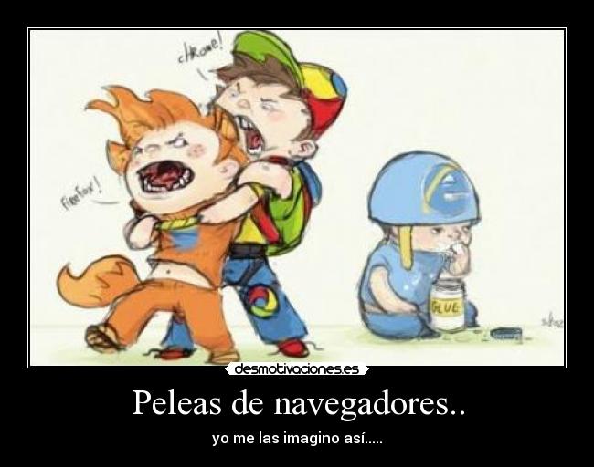 Peleas de navegadores.. - yo me las imagino así.....